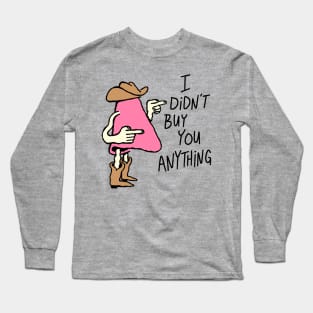 I Didn't Buy You Anything Long Sleeve T-Shirt